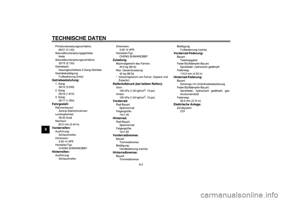 YAMAHA PW80 2009  Betriebsanleitungen (in German)  
TECHNISCHE DATEN 
8-2 
1
2
3
4
5
6
7
8
9
 
Primäruntersetzungsverhältnis: 
66/21 (3.143)
Sekundäruntersetzungsgetriebe: 
Kette
Sekundäruntersetzungsverhältnis: 
32/15 (2.133)
Getriebeart: 
klau