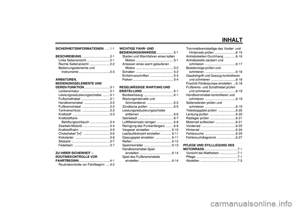 YAMAHA PW80 2009 Betriebsanleitungen (in German)
INHALT
SICHERHEITSINFORMATIONEN
..... 1-1
BESCHREIBUNG
............................... 2-1
Linke Seitenansicht .......................... 2-1
Rechte Seitenansicht ....................... 2-2
B YAMAHA PW80 2009 Betriebsanleitungen (in German)
INHALT
SICHERHEITSINFORMATIONEN
..... 1-1
BESCHREIBUNG
............................... 2-1
Linke Seitenansicht .......................... 2-1
Rechte Seitenansicht ....................... 2-2
B