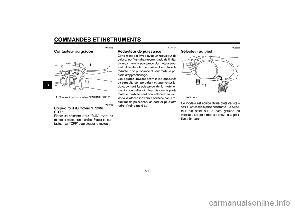 YAMAHA PW80 2009  Notices Demploi (in French)  
3-1 
1
2
3
4
5
6
7
8
9
 
COMMANDES ET INSTRUMENTS 
FAU40660 
Contacteur au guidon  
FAU41130 
Coupe-circuit du moteur “ENGINE 
STOP”  
Placer ce contacteur sur “RUN” avant de
mettre le moteu