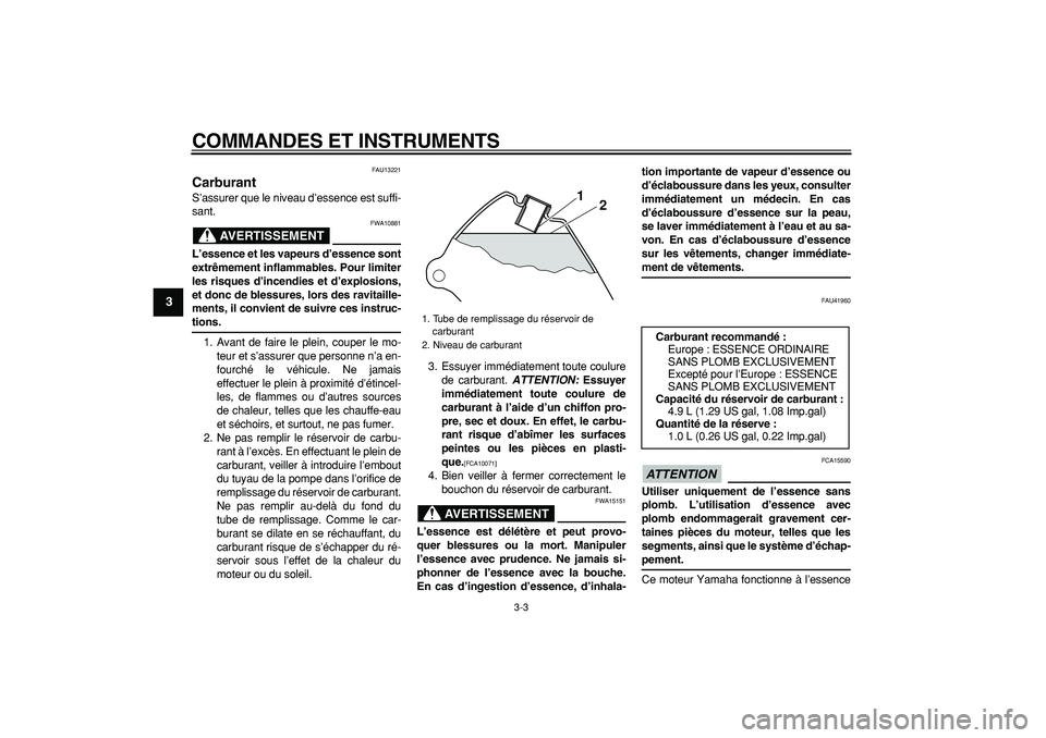 YAMAHA PW80 2009  Notices Demploi (in French)  
COMMANDES ET INSTRUMENTS 
3-3 
1
2
3
4
5
6
7
8
9
 
FAU13221 
Carburant  
S’assurer que le niveau d’essence est suffi-
sant.
AVERTISSEMENT
 
FWA10881 
L’essence et les vapeurs d’essence sont
