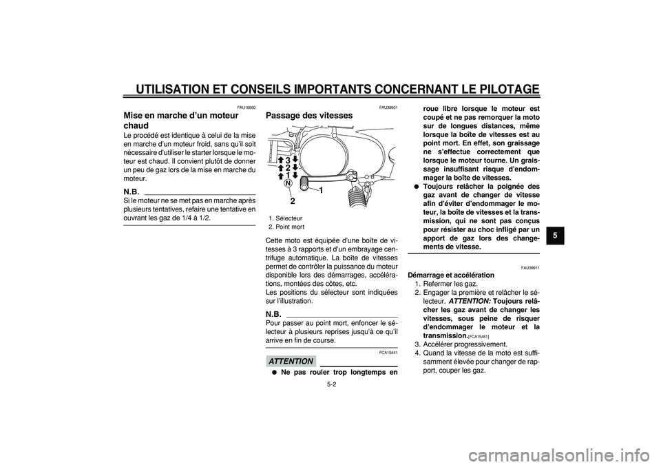 YAMAHA PW80 2009  Notices Demploi (in French)  
UTILISATION ET CONSEILS IMPORTANTS CONCERNANT LE PILOTAGE
 
5-2 
2
3
4
56
7
8
9
 
FAU16660 
Mise en marche d’un moteur 
chaud  
Le procédé est identique à celui de la mise
en marche d’un mote