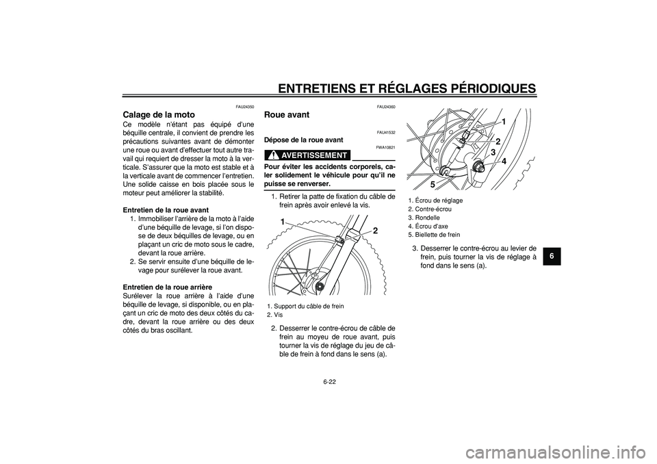 YAMAHA PW80 2009  Notices Demploi (in French)  
ENTRETIENS ET RÉGLAGES PÉRIODIQUES 
6-22 
2
3
4
5
67
8
9
 
FAU24350 
Calage de la moto  
Ce modèle n’étant pas équipé d’une
béquille centrale, il convient de prendre les
précautions suiv