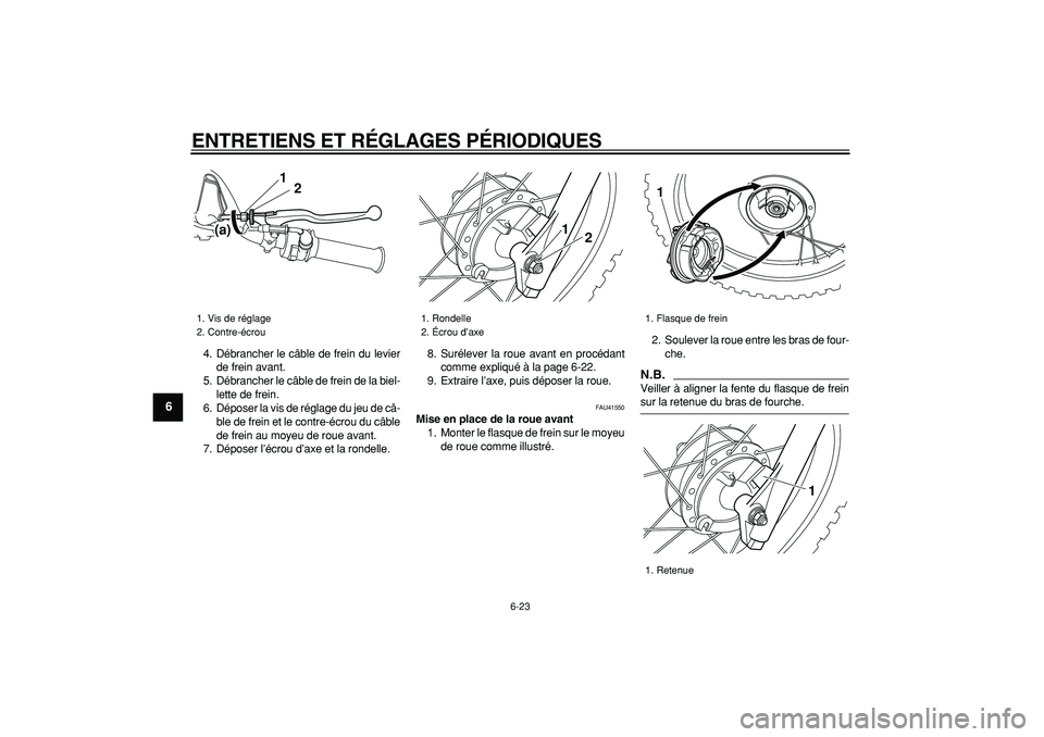 YAMAHA PW80 2009  Notices Demploi (in French)  
ENTRETIENS ET RÉGLAGES PÉRIODIQUES 
6-23 
1
2
3
4
5
6
7
8
9
 
4. Débrancher le câble de frein du levier
de frein avant.
5. Débrancher le câble de frein de la biel-
lette de frein.
6. Déposer 
