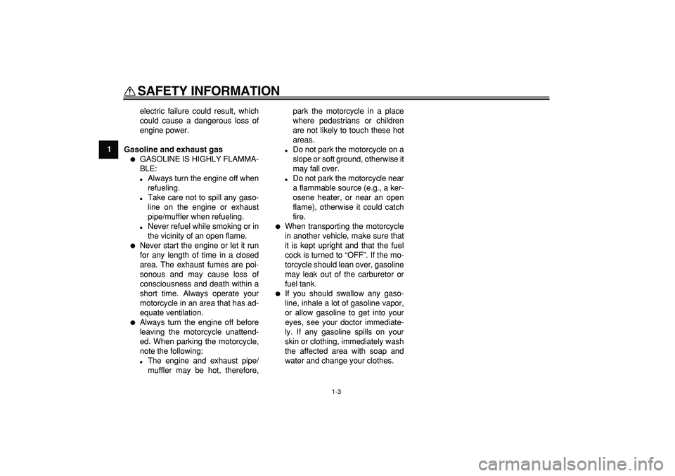 YAMAHA PW80 2008 User Guide  
SAFETY INFORMATION 
1-3 
1 
electric failure could result, which
could cause a dangerous loss of
engine power. 
Gasoline and exhaust gas 
 
GASOLINE IS HIGHLY FLAMMA-
BLE: 
 
Always turn the engin