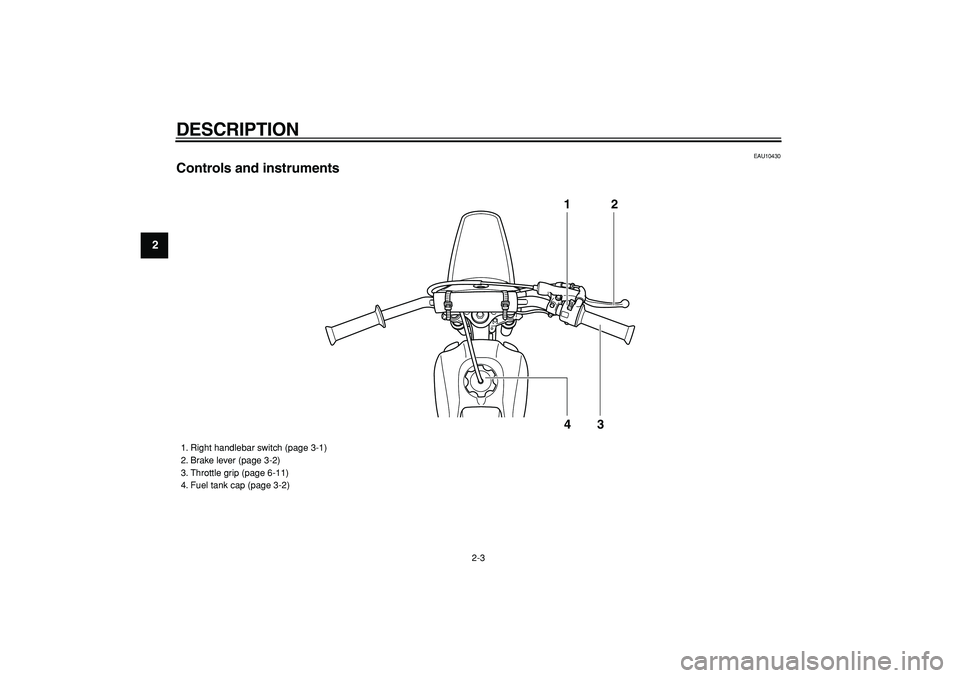 YAMAHA PW80 2008 User Guide  
DESCRIPTION 
2-3 
1
2
3
4
5
6
7
8
9
 
EAU10430 
Controls and instruments
12
43
 
1. Right handlebar switch (page 3-1)
2. Brake lever (page 3-2)
3. Throttle grip (page 6-11)
4. Fuel tank cap (page 3-