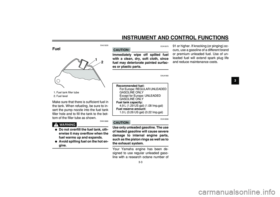 YAMAHA PW80 2008  Owners Manual  
INSTRUMENT AND CONTROL FUNCTIONS 
3-3 
2
34
5
6
7
8
9
 
EAU13220 
Fuel  
Make sure that there is sufficient fuel in
the tank. When refueling, be sure to in-
sert the pump nozzle into the fuel tank
f