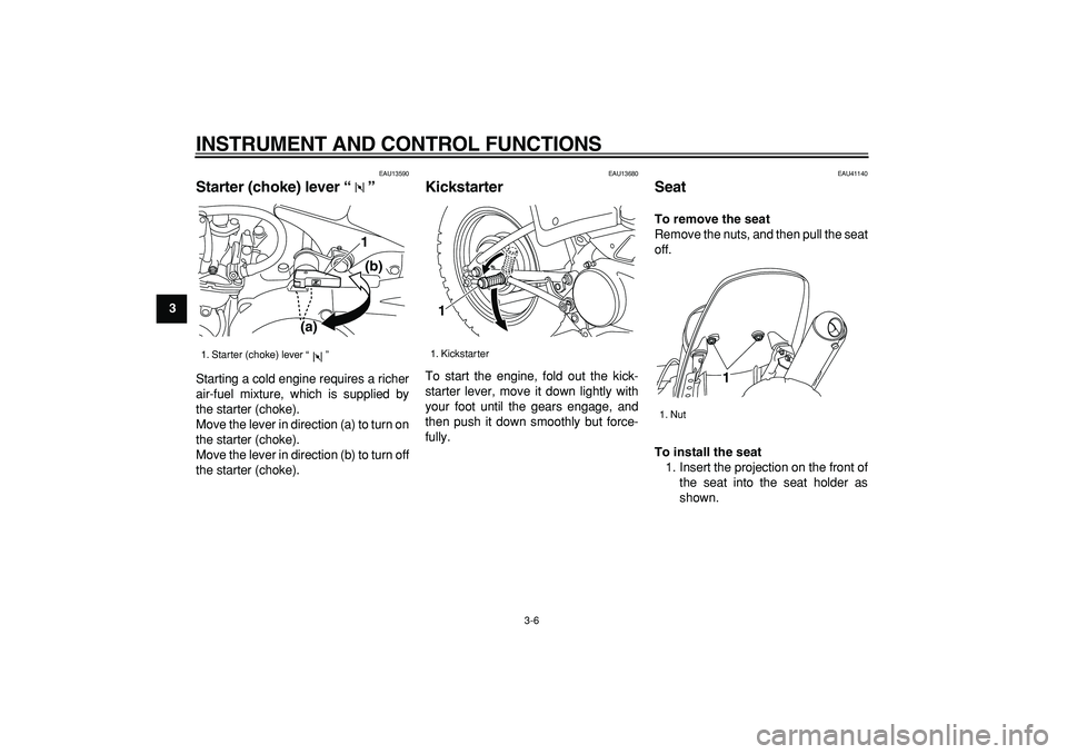 YAMAHA PW80 2008 Owners Manual  
INSTRUMENT AND CONTROL FUNCTIONS 
3-6 
1
2
3
4
5
6
7
8
9
 
EAU13590 
Starter (choke) lever “”  
Starting a cold engine requires a richer
air-fuel mixture, which is supplied by
the starter (choke