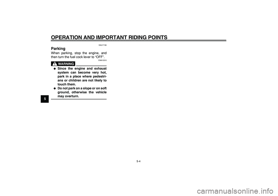 YAMAHA PW80 2008 User Guide  
OPERATION AND IMPORTANT RIDING POINTS 
5-4 
1
2
3
4
5
6
7
8
9
 
EAU17190 
Parking  
When parking, stop the engine, and
then turn the fuel cock lever to “OFF”.
WARNING
 
EWA10310 
 
Since the en