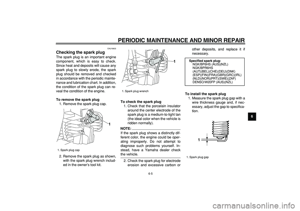 YAMAHA PW80 2008  Owners Manual  
PERIODIC MAINTENANCE AND MINOR REPAIR 
6-5 
2
3
4
5
67
8
9
 
EAU19603 
Checking the spark plug  
The spark plug is an important engine
component, which is easy to check.
Since heat and deposits will