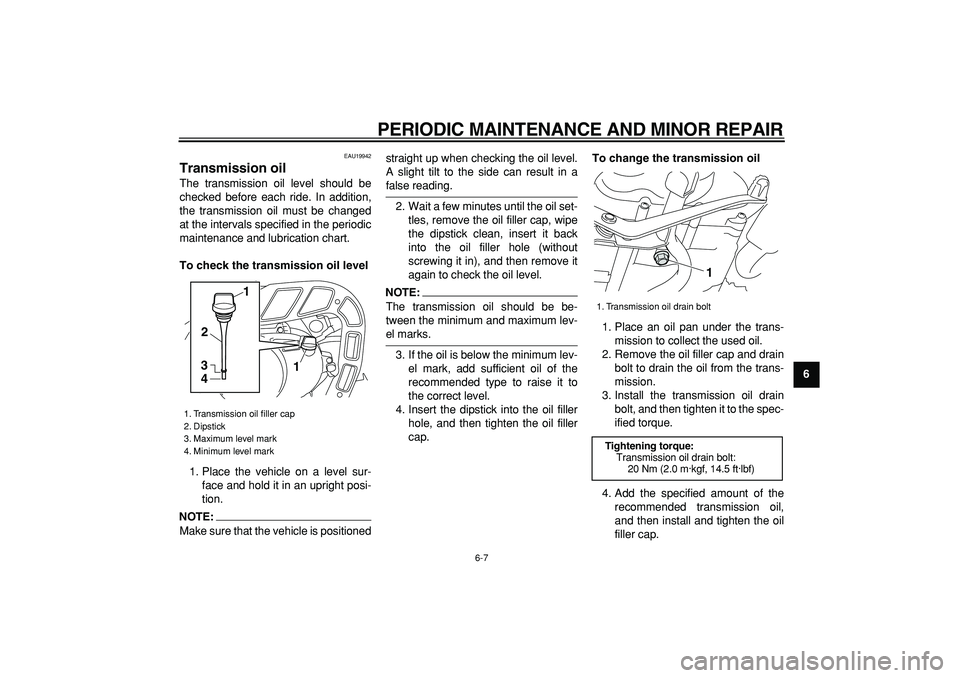 YAMAHA PW80 2008 Service Manual  
PERIODIC MAINTENANCE AND MINOR REPAIR 
6-7 
2
3
4
5
67
8
9
 
EAU19942 
Transmission oil  
The transmission oil level should be
checked before each ride. In addition,
the transmission oil must be cha