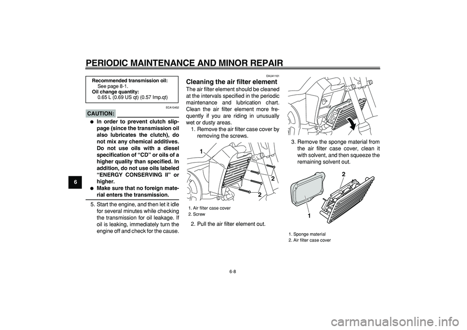 YAMAHA PW80 2008 Service Manual  
PERIODIC MAINTENANCE AND MINOR REPAIR 
6-8 
1
2
3
4
5
6
7
8
9
CAUTION:
 
 ECA10452 
 
In order to prevent clutch slip-
page (since the transmission oil
also lubricates the clutch), do
not mix any c