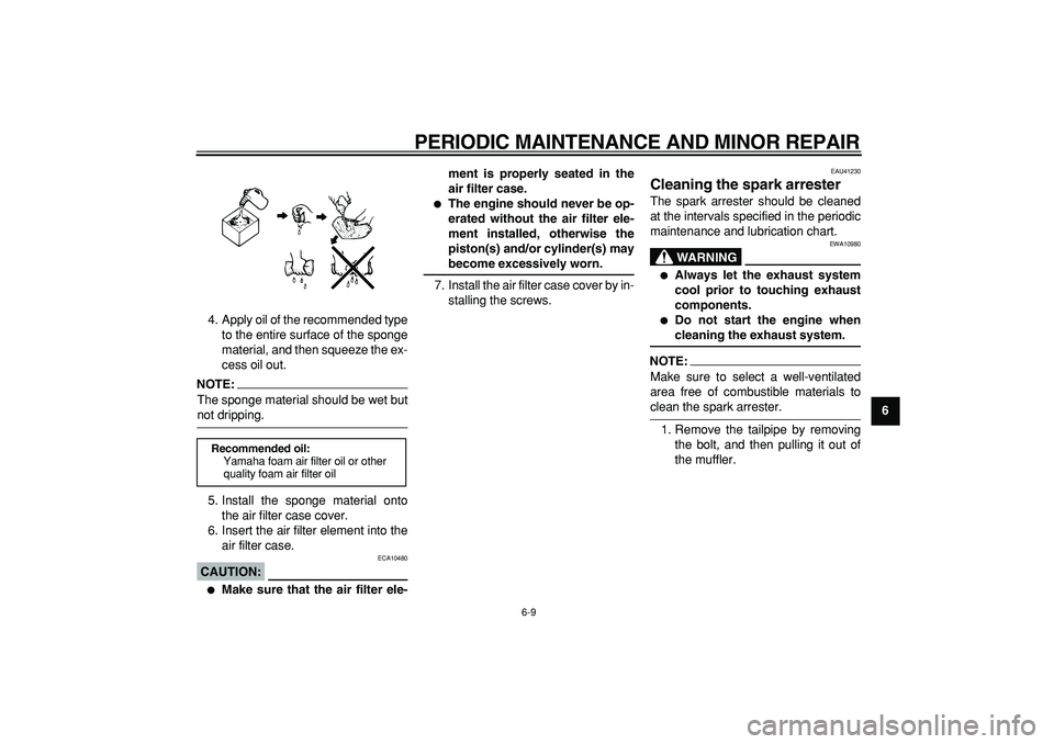 YAMAHA PW80 2008 Owners Manual  
PERIODIC MAINTENANCE AND MINOR REPAIR 
6-9 
2
3
4
5
67
8
9  
4. Apply oil of the recommended type
to the entire surface of the sponge
material, and then squeeze the ex-
cess oil out.
NOTE:
 
The spo