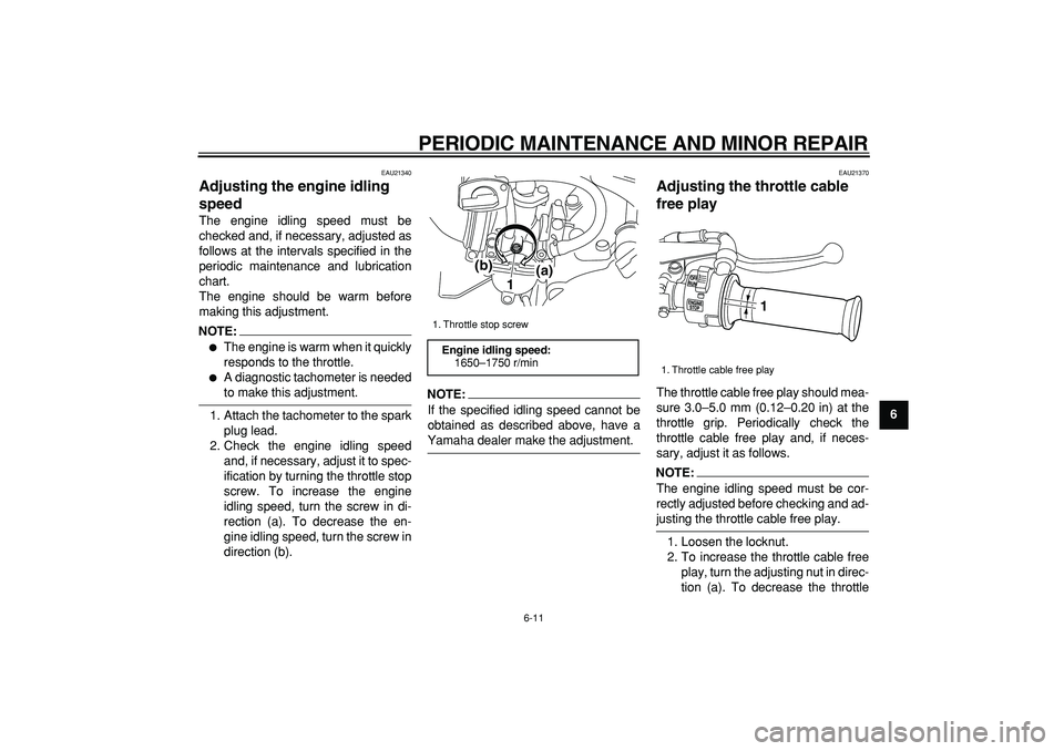 YAMAHA PW80 2008 Service Manual  
PERIODIC MAINTENANCE AND MINOR REPAIR 
6-11 
2
3
4
5
67
8
9
 
EAU21340 
Adjusting the engine idling 
speed  
The engine idling speed must be
checked and, if necessary, adjusted as
follows at the int