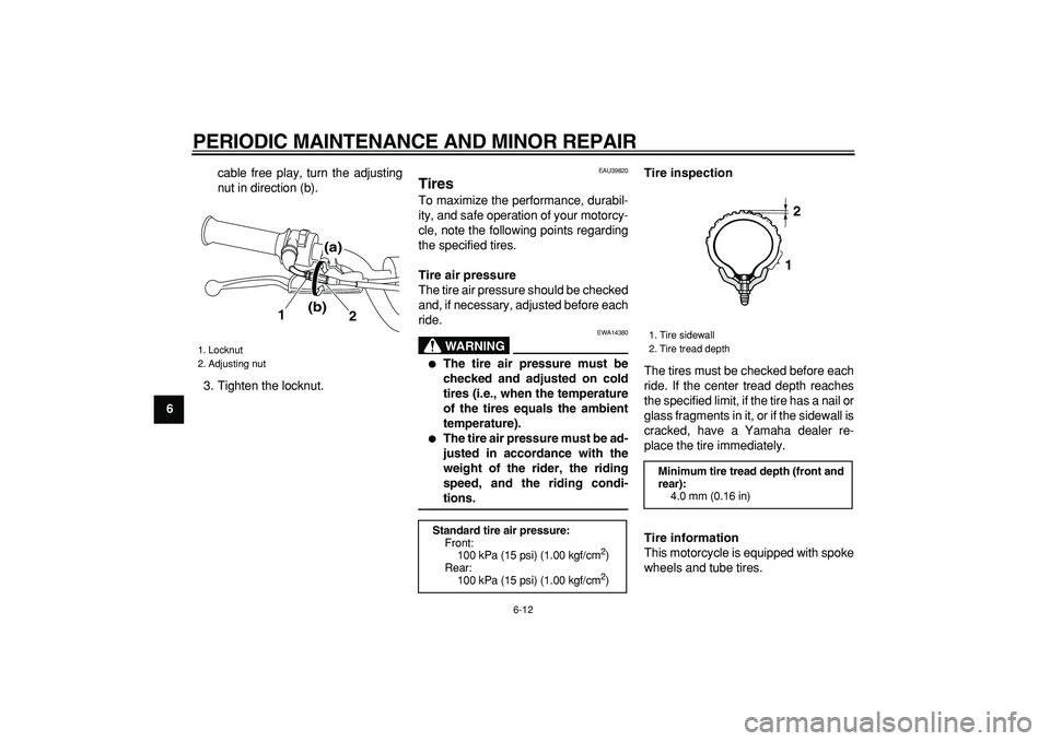 YAMAHA PW80 2008 Service Manual  
PERIODIC MAINTENANCE AND MINOR REPAIR 
6-12 
1
2
3
4
5
6
7
8
9 
cable free play, turn the adjusting
nut in direction (b).
3. Tighten the locknut.
 
EAU39820 
Tires  
To maximize the performance, dur