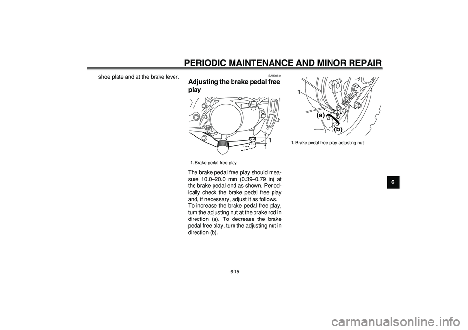 YAMAHA PW80 2008 Service Manual  
PERIODIC MAINTENANCE AND MINOR REPAIR 
6-15 
2
3
4
5
67
8
9  
shoe plate and at the brake lever.
 
EAU39811 
Adjusting the brake pedal free 
play  
The brake pedal free play should mea-
sure 10.0–
