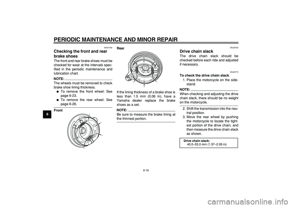YAMAHA PW80 2008 Service Manual  
PERIODIC MAINTENANCE AND MINOR REPAIR 
6-16 
1
2
3
4
5
6
7
8
9
 
EAU41052 
Checking the front and rear 
brake shoes  
The front and rear brake shoes must be
checked for wear at the intervals spec-
i