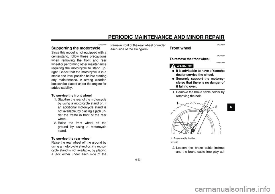 YAMAHA PW80 2008  Owners Manual  
PERIODIC MAINTENANCE AND MINOR REPAIR 
6-23 
2
3
4
5
67
8
9
 
EAU24350 
Supporting the motorcycle  
Since this model is not equipped with a
centerstand, follow these precautions
when removing the fr