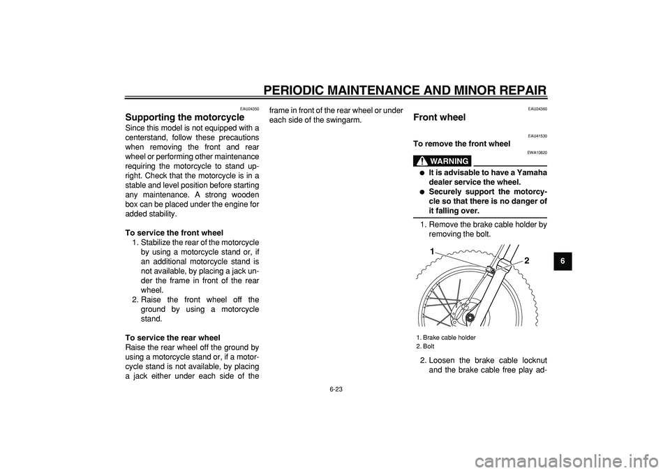YAMAHA PW80 2008 Owners Manual  
PERIODIC MAINTENANCE AND MINOR REPAIR 
6-23 
2
3
4
5
67
8
9
 
EAU24350 
Supporting the motorcycle  
Since this model is not equipped with a
centerstand, follow these precautions
when removing the fr