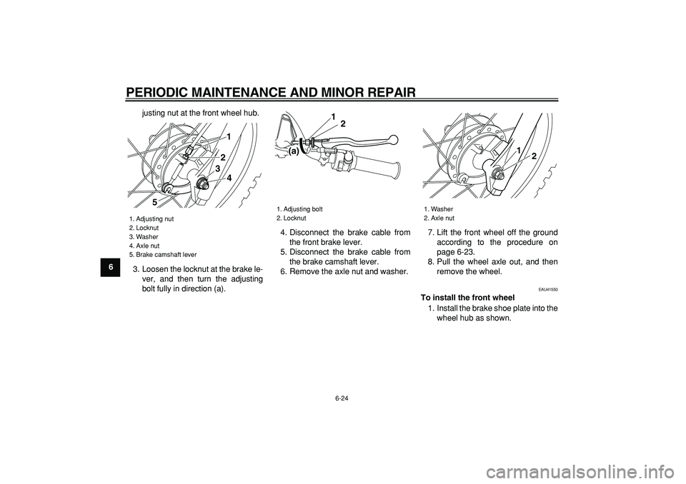 YAMAHA PW80 2008 Workshop Manual  
PERIODIC MAINTENANCE AND MINOR REPAIR 
6-24 
1
2
3
4
5
6
7
8
9 
justing nut at the front wheel hub.
3. Loosen the locknut at the brake le-
ver, and then turn the adjusting
bolt fully in direction (a