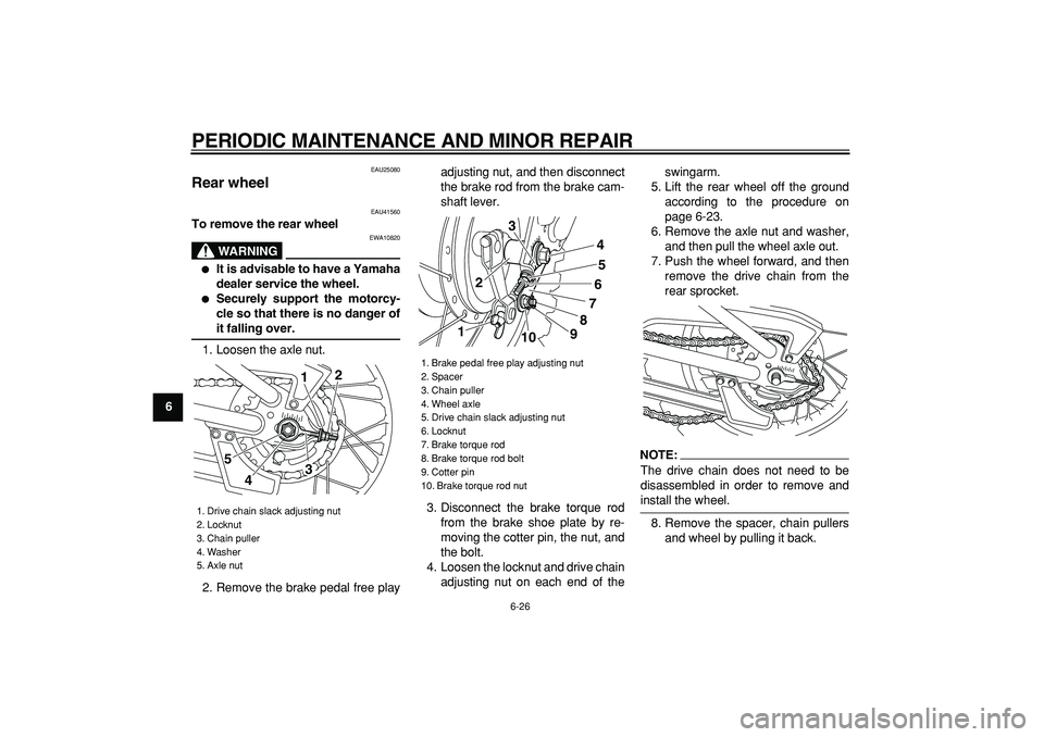 YAMAHA PW80 2008  Owners Manual  
PERIODIC MAINTENANCE AND MINOR REPAIR 
6-26 
1
2
3
4
5
6
7
8
9
 
EAU25080 
Rear wheel  
EAU41560 
To remove the rear wheel
WARNING
 
EWA10820 
 
It is advisable to have a Yamaha
dealer service the 