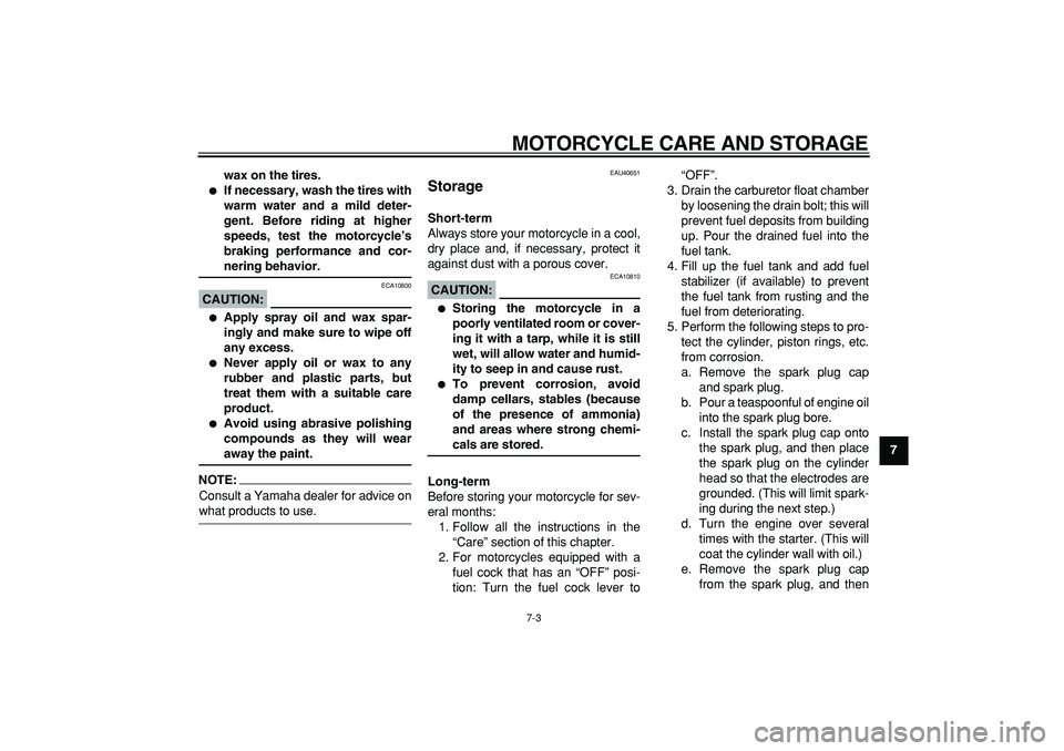 YAMAHA PW80 2008 Owners Guide  
MOTORCYCLE CARE AND STORAGE 
7-3 
2
3
4
5
6
78
9 wax on the tires.
 
 
If necessary, wash the tires with
warm water and a mild deter-
gent. Before riding at higher
speeds, test the motorcycle’s
b