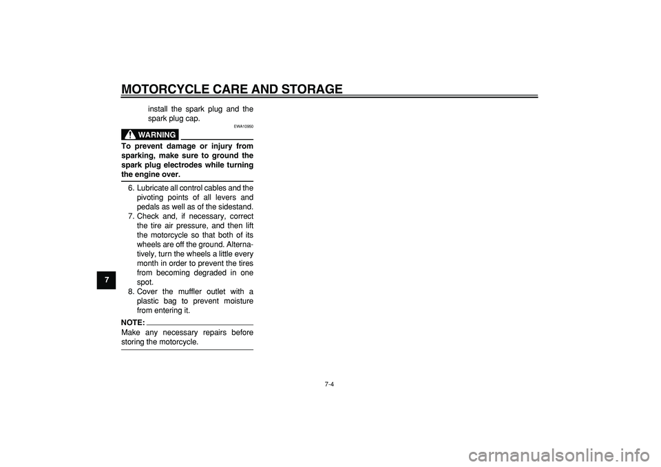 YAMAHA PW80 2008 Owners Guide  
MOTORCYCLE CARE AND STORAGE 
7-4 
1
2
3
4
5
6
7
8
9 
install the spark plug and the
spark plug cap.
WARNING
 
EWA10950 
To prevent damage or injury from
sparking, make sure to ground the
spark plug 