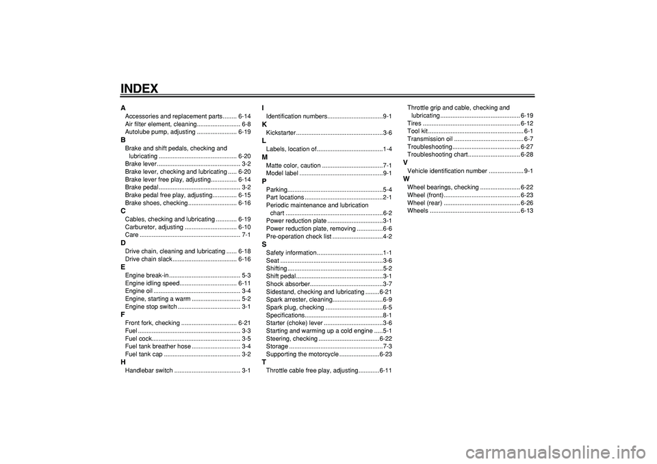 YAMAHA PW80 2008  Owners Manual  
INDEX 
A 
Accessories and replacement parts ........ 6-14
Air filter element, cleaning......................... 6-8
Autolube pump, adjusting ....................... 6-19 
B 
Brake and shift pedals, 