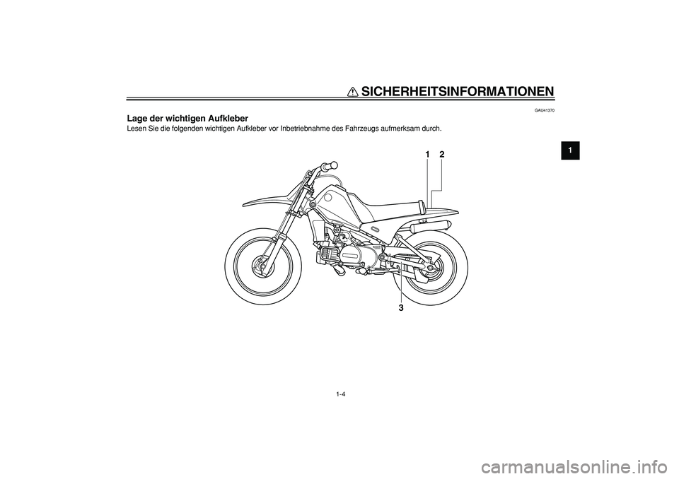 YAMAHA PW80 2008  Betriebsanleitungen (in German)  
SICHERHEITSINFORMATIONEN 
1-4 
1 
GAU41370 
Lage der wichtigen Aufkleber  
Lesen Sie die folgenden wichtigen Aufkleber vor Inbetriebnahme des Fahrzeugs aufmerksam durch.
1
3
2 