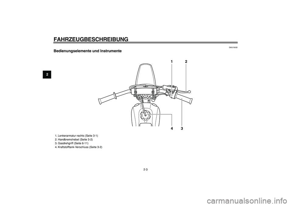 YAMAHA PW80 2008  Betriebsanleitungen (in German)  
FAHRZEUGBESCHREIBUNG 
2-3 
1
2
3
4
5
6
7
8
9
 
GAU10430 
Bedienungselemente und Instrumente
12
43
 
1. Lenkerarmatur rechts (Seite 3-1)
2. Handbremshebel (Seite 3-2)
3. Gasdrehgriff (Seite 6-11)
4. 