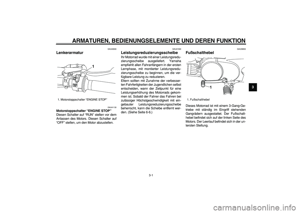 YAMAHA PW80 2008  Betriebsanleitungen (in German)  
3-1 
2
34
5
6
7
8
9
 
ARMATUREN, BEDIENUNGSELEMENTE UND DEREN FUNKTION 
GAU40660 
Lenkerarmatur  
GAU41130 
Motorstoppschalter “ENGINE STOP”  
Diesen Schalter auf “RUN” stellen vor dem
Anlas