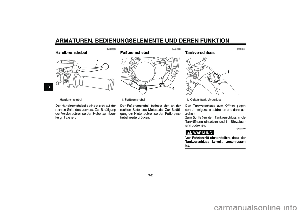 YAMAHA PW80 2008  Betriebsanleitungen (in German)  
ARMATUREN, BEDIENUNGSELEMENTE UND DEREN FUNKTION 
3-2 
1
2
3
4
5
6
7
8
9
 
GAU12890 
Handbremshebel  
Der Handbremshebel befindet sich auf der
rechten Seite des Lenkers. Zur Betätigung
der Vorderra