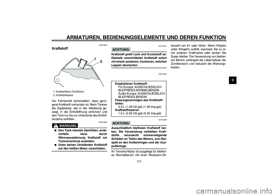 YAMAHA PW80 2008  Betriebsanleitungen (in German)  
ARMATUREN, BEDIENUNGSELEMENTE UND DEREN FUNKTION 
3-3 
2
34
5
6
7
8
9
 
GAU13220 
Kraftstoff  
Vor Fahrtantritt sicherstellen, dass genü-
gend Kraftstoff vorhanden ist. Beim Tanken
die Zapfpistole,