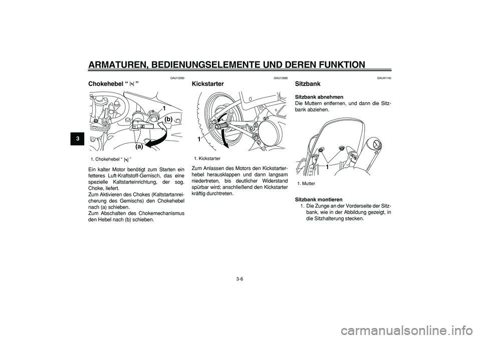 YAMAHA PW80 2008  Betriebsanleitungen (in German)  
ARMATUREN, BEDIENUNGSELEMENTE UND DEREN FUNKTION 
3-6 
1
2
3
4
5
6
7
8
9
 
GAU13590 
Chokehebel “”  
Ein kalter Motor benötigt zum Starten ein
fetteres Luft-Kraftstoff-Gemisch, das eine
speziel