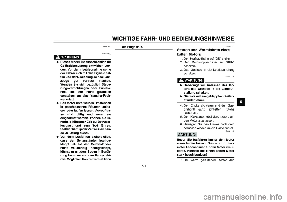 YAMAHA PW80 2008  Betriebsanleitungen (in German)  
5-1 
2
3
4
56
7
8
9
 
WICHTIGE FAHR- UND BEDIENUNGSHINWEISE 
GAU41680
WARNUNG
 
GWA14620 
 
Dieses Modell ist ausschließlich für
Geländebenutzung entwickelt wor-
den. Vor der Inbetriebnahme soll