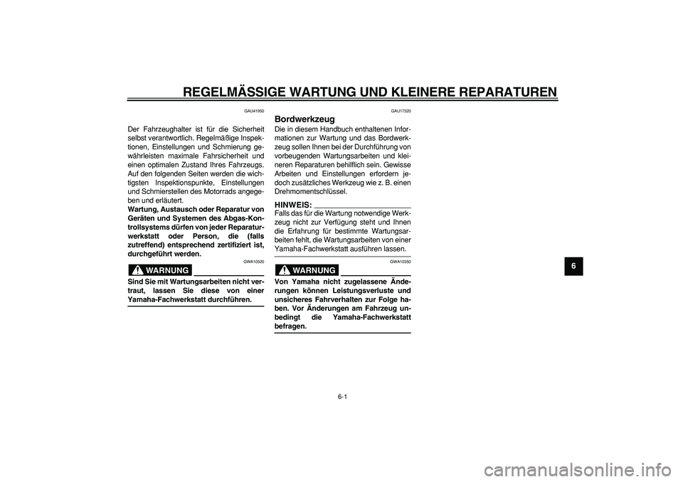 YAMAHA PW80 2008  Betriebsanleitungen (in German)  
6-1 
2
3
4
5
67
8
9
 
REGELMÄSSIGE WARTUNG UND KLEINERE REPARATUREN 
GAU41950 
Der Fahrzeughalter ist für die Sicherheit
selbst verantwortlich. Regelmäßige Inspek-
tionen, Einstellungen und Schm