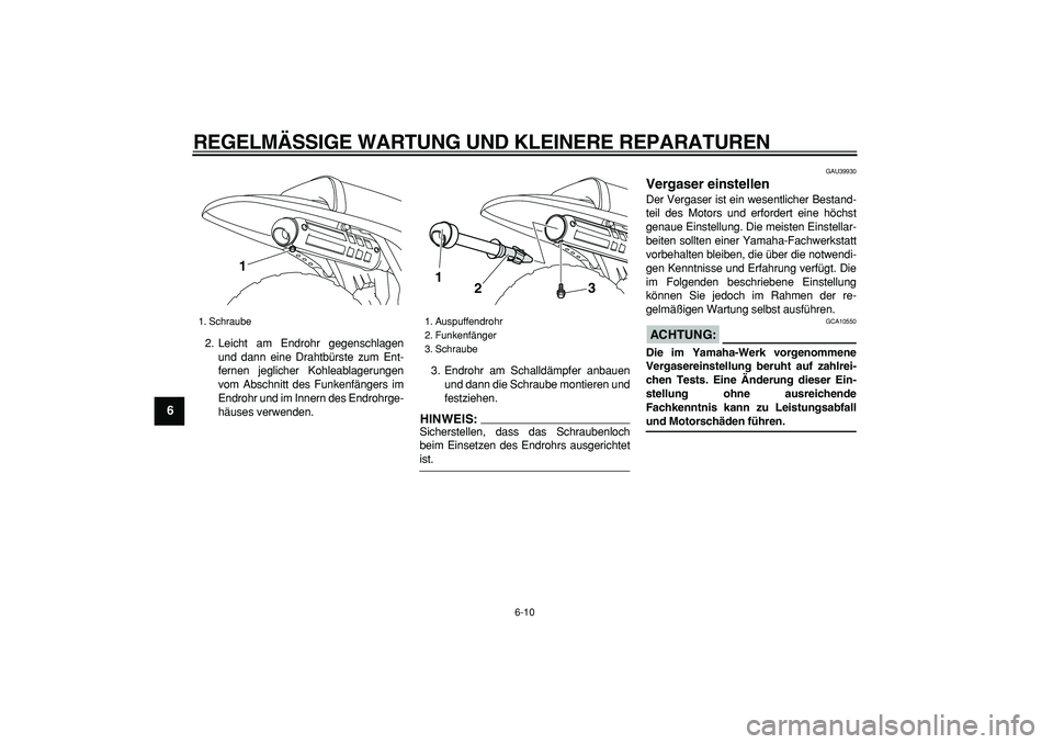 YAMAHA PW80 2008  Betriebsanleitungen (in German)  
REGELMÄSSIGE WARTUNG UND KLEINERE REPARATUREN 
6-10 
1
2
3
4
5
6
7
8
9
 
2. Leicht am Endrohr gegenschlagen
und dann eine Drahtbürste zum Ent-
fernen jeglicher Kohleablagerungen
vom Abschnitt des 