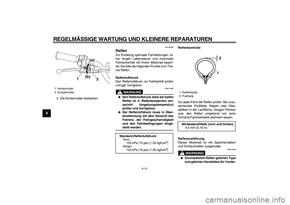 YAMAHA PW80 2008  Betriebsanleitungen (in German)  
REGELMÄSSIGE WARTUNG UND KLEINERE REPARATUREN 
6-12 
1
2
3
4
5
6
7
8
9
 
3. Die Kontermutter festziehen. 
GAU39820 
Reifen  
Zur Erzielung optimaler Fahrleistungen, ei-
ner langen Lebensdauer und m