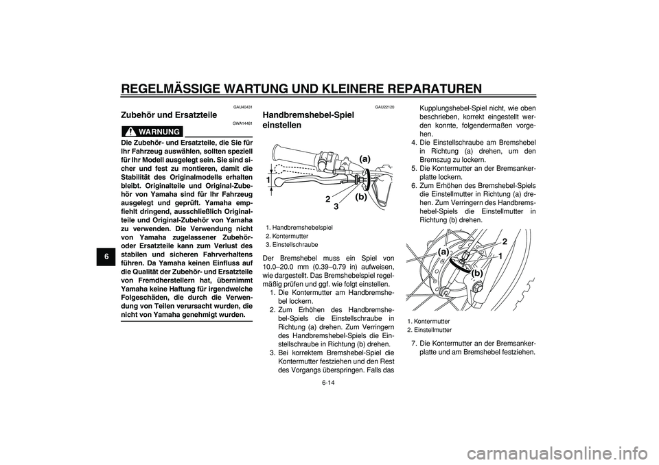 YAMAHA PW80 2008  Betriebsanleitungen (in German)  
REGELMÄSSIGE WARTUNG UND KLEINERE REPARATUREN 
6-14 
1
2
3
4
5
6
7
8
9
 
GAU40431 
Zubehör und Ersatzteile 
WARNUNG
 
GWA14481 
Die Zubehör- und Ersatzteile, die Sie für
Ihr Fahrzeug auswählen,