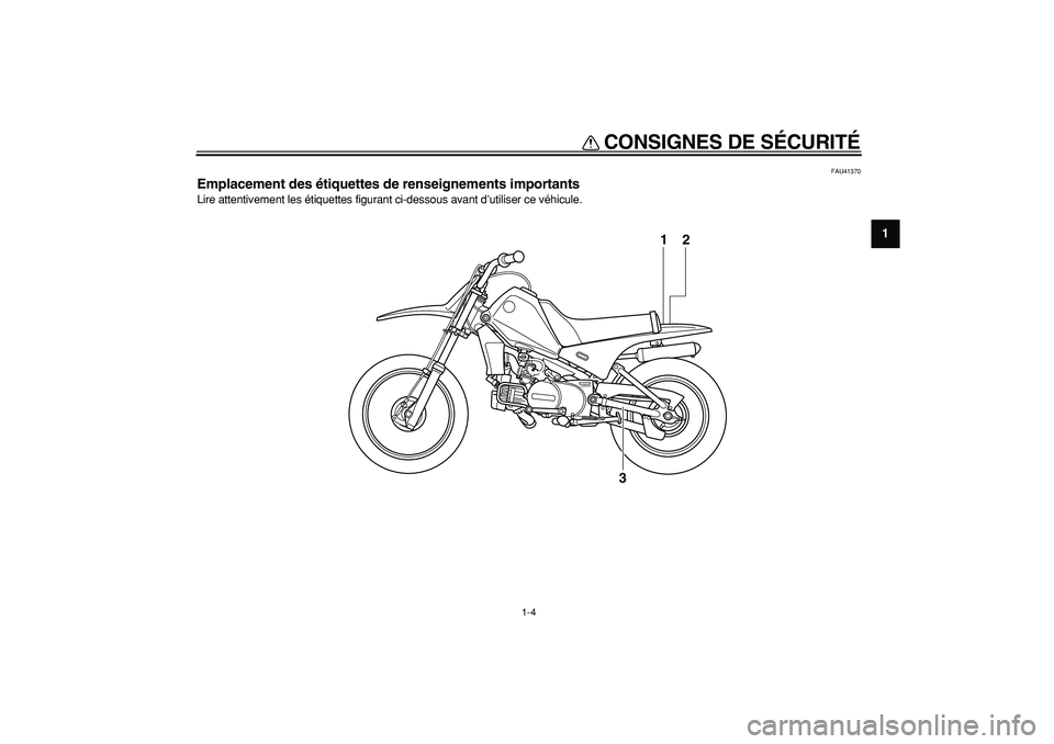 YAMAHA PW80 2008  Notices Demploi (in French)  
CONSIGNES DE SÉCURITÉ 
1-4 
1 
FAU41370 
Emplacement des étiquettes de renseignements importants  
Lire attentivement les étiquettes figurant ci-dessous avant d’utiliser ce véhicule.
1
3
2 