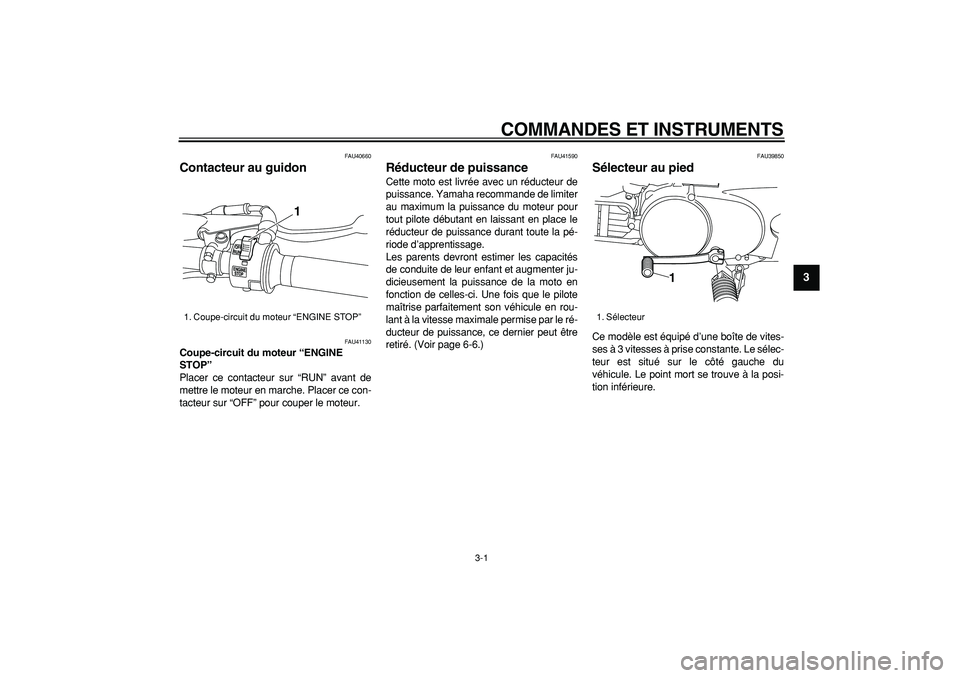 YAMAHA PW80 2008  Notices Demploi (in French)  
3-1 
2
34
5
6
7
8
9
 
COMMANDES ET INSTRUMENTS 
FAU40660 
Contacteur au guidon  
FAU41130 
Coupe-circuit du moteur “ENGINE 
STOP”  
Placer ce contacteur sur “RUN” avant de
mettre le moteur e