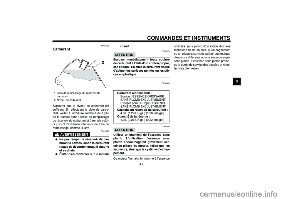 YAMAHA PW80 2008  Notices Demploi (in French)  
COMMANDES ET INSTRUMENTS 
3-3 
2
34
5
6
7
8
9
 
FAU13220 
Carburant  
S’assurer que le niveau de carburant est
suffisant. En effectuant le plein de carbu-
rant, veiller à introduire l’embout du