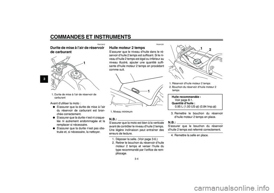 YAMAHA PW80 2008  Notices Demploi (in French)  
COMMANDES ET INSTRUMENTS 
3-4 
1
2
3
4
5
6
7
8
9
 
FAU13412 
Durite de mise à l’air de réservoir 
de carburant  
Avant d’utiliser la moto : 
 
S’assurer que la durite de mise à l’air
du 