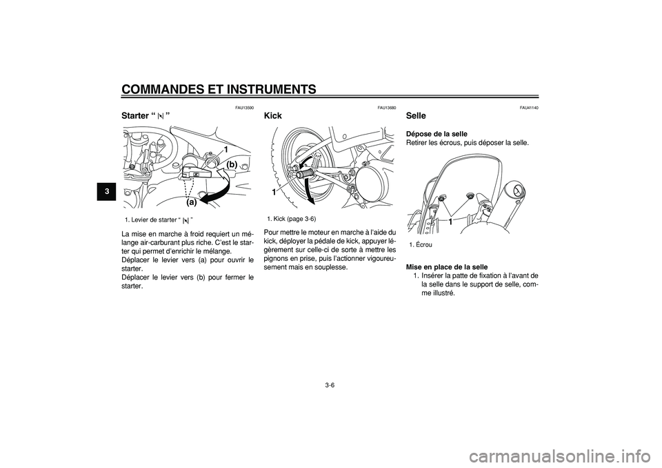 YAMAHA PW80 2008  Notices Demploi (in French)  
COMMANDES ET INSTRUMENTS 
3-6 
1
2
3
4
5
6
7
8
9
 
FAU13590 
Starter “”  
La mise en marche à froid requiert un mé-
lange air-carburant plus riche. C’est le star-
ter qui permet d’enrichir