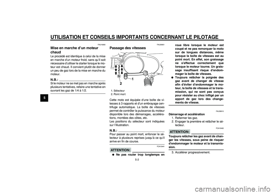 YAMAHA PW80 2008  Notices Demploi (in French)  
UTILISATION ET CONSEILS IMPORTANTS CONCERNANT LE PILOTAGE
 
5-2 
1
2
3
4
5
6
7
8
9
 
FAU16660 
Mise en marche d’un moteur 
chaud  
Le procédé est identique à celui de la mise
en marche d’un m