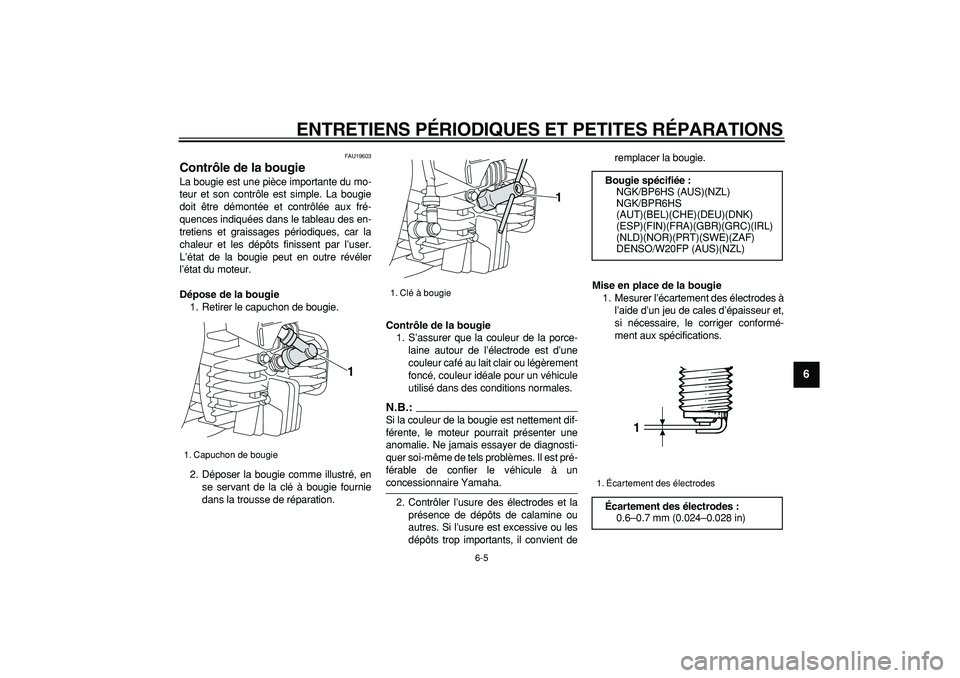 YAMAHA PW80 2008  Notices Demploi (in French)  
ENTRETIENS PÉRIODIQUES ET PETITES RÉPARATIONS 
6-5 
2
3
4
5
67
8
9
 
FAU19603 
Contrôle de la bougie  
La bougie est une pièce importante du mo-
teur et son contrôle est simple. La bougie
doit 