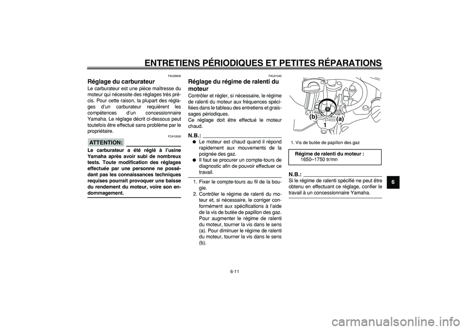 YAMAHA PW80 2008  Notices Demploi (in French)  
ENTRETIENS PÉRIODIQUES ET PETITES RÉPARATIONS 
6-11 
2
3
4
5
67
8
9
 
FAU39930 
Réglage du carburateur  
Le carburateur est une pièce maîtresse du
moteur qui nécessite des réglages très pré