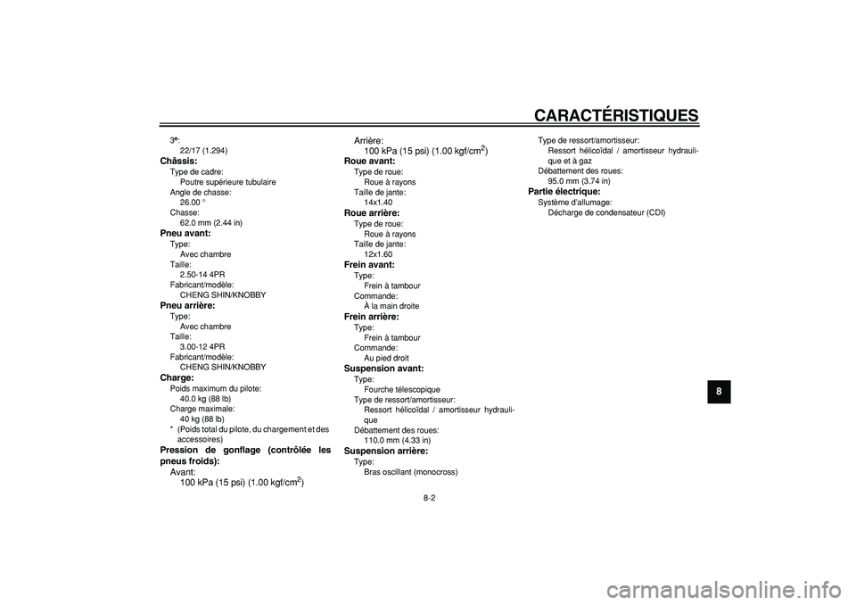 YAMAHA PW80 2008  Notices Demploi (in French)  
CARACTÉRISTIQUES 
8-2 
2
3
4
5
6
7
89
 
3 
e
 
: 
22/17 (1.294) 
Châssis: 
Type de cadre: 
Poutre supérieure tubulaire
Angle de chasse: 
26.00 °
Chasse: 
62.0 mm (2.44 in) 
Pneu avant: 
Type: 
A