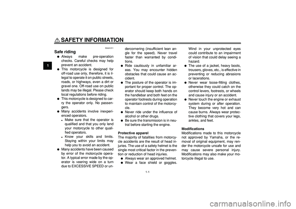 YAMAHA PW80 2007  Owners Manual  
1-1 
1 
SAFETY INFORMATION  
EAU41211 
Safe riding 
 
Always make pre-operation
checks. Careful checks may help
prevent an accident. 
 
This motorcycle is designed for
off-road use only, therefore
