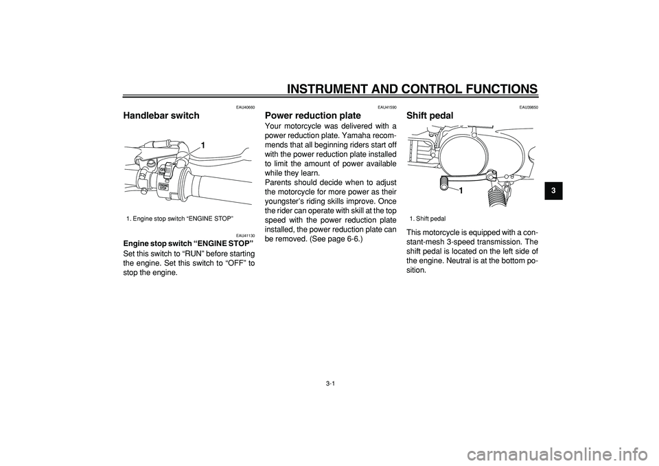 YAMAHA PW80 2007 Owners Manual  
3-1 
2
34
5
6
7
8
9
 
INSTRUMENT AND CONTROL FUNCTIONS 
EAU40660 
Handlebar switch  
EAU41130 
Engine stop switch “ENGINE STOP”  
Set this switch to “RUN” before starting
the engine. Set thi