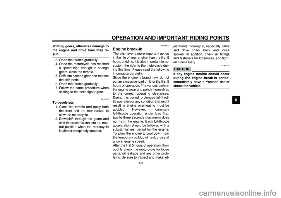 YAMAHA PW80 2007  Owners Manual  
OPERATION AND IMPORTANT RIDING POINTS 
5-3 
2
3
4
56
7
8
9 shifting gears, otherwise damage to
the engine and drive train may re-
 
sult. 
3. Open the throttle gradually.
4. Once the motorcycle has 